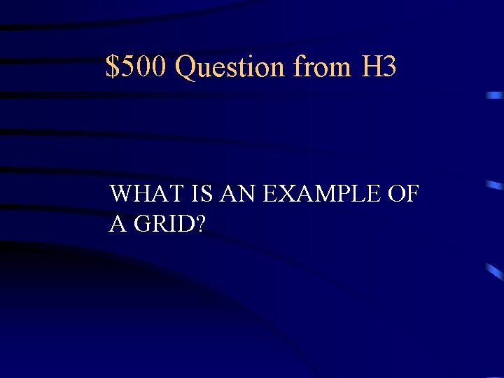 $500 Question from H 3 WHAT IS AN EXAMPLE OF A GRID? 