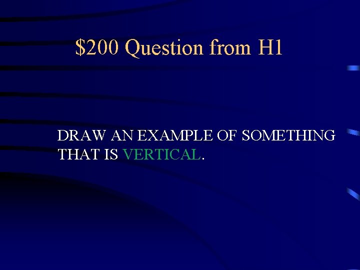 $200 Question from H 1 DRAW AN EXAMPLE OF SOMETHING THAT IS VERTICAL. 