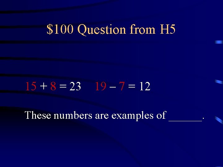 $100 Question from H 5 15 + 8 = 23 19 – 7 =