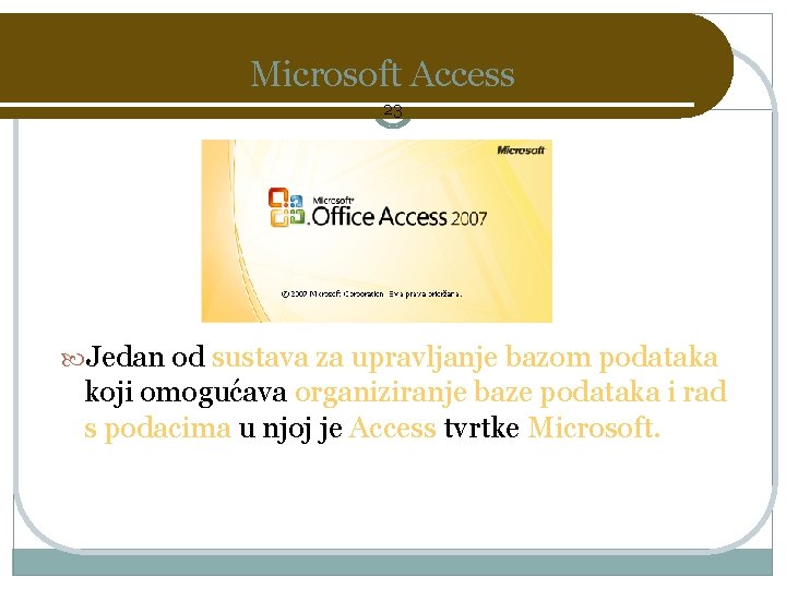 Microsoft Access 23 Jedan od sustava za upravljanje bazom podataka koji omogućava organiziranje baze