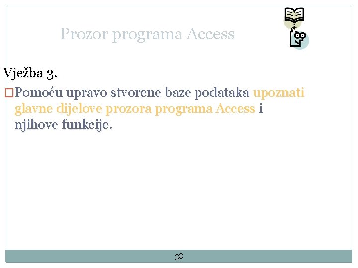 Prozor programa Access Vježba 3. �Pomoću upravo stvorene baze podataka upoznati glavne dijelove prozora