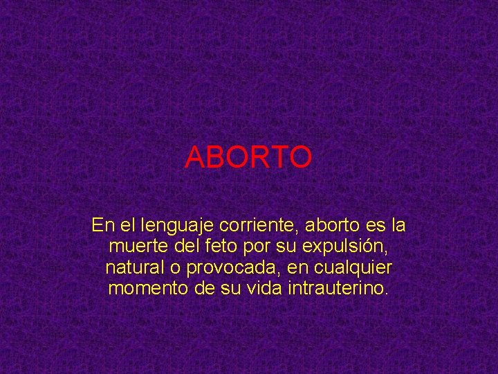 ABORTO En el lenguaje corriente, aborto es la muerte del feto por su expulsión,