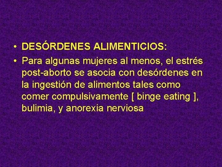  • DESÓRDENES ALIMENTICIOS: • Para algunas mujeres al menos, el estrés post-aborto se