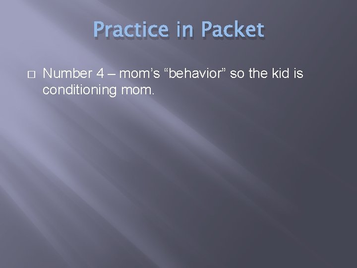 Practice in Packet � Number 4 – mom’s “behavior” so the kid is conditioning