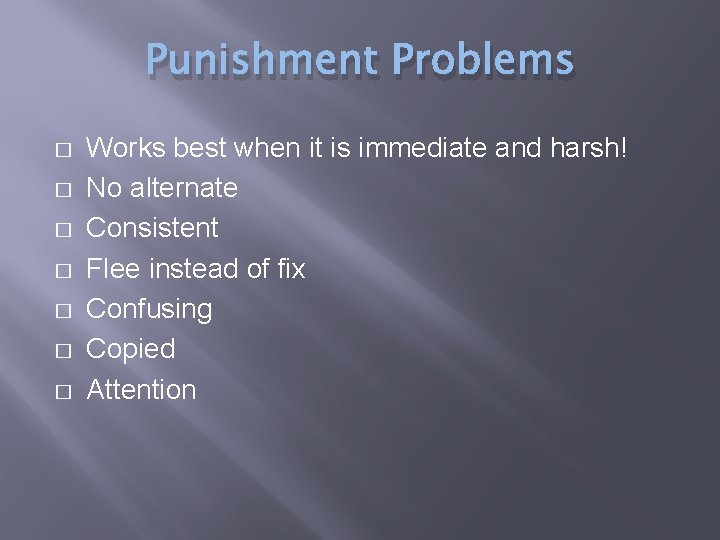 Punishment Problems � � � � Works best when it is immediate and harsh!