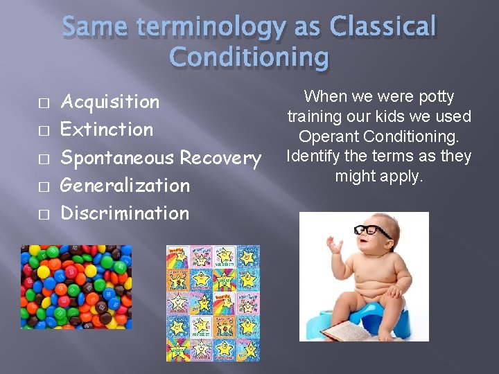 Same terminology as Classical Conditioning � � � Acquisition Extinction Spontaneous Recovery Generalization Discrimination