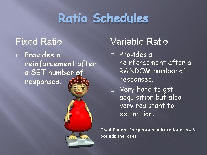 Ratio Schedules Fixed Ratio � Provides a reinforcement after a SET number of responses.