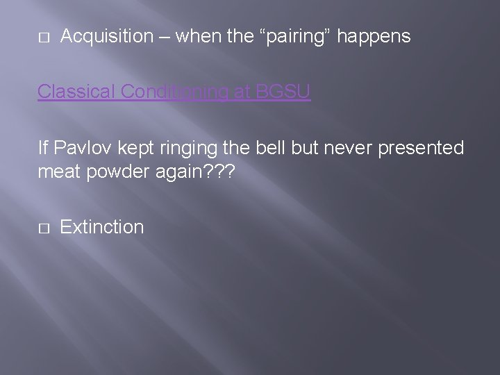 � Acquisition – when the “pairing” happens Classical Conditioning at BGSU If Pavlov kept