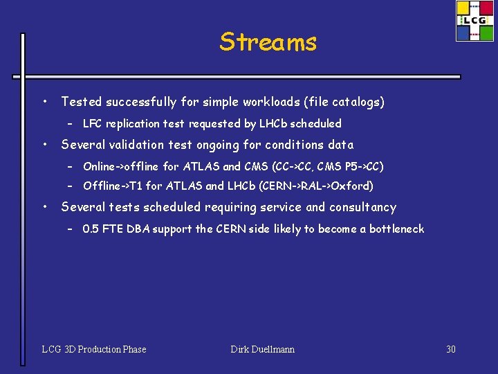 Streams • Tested successfully for simple workloads (file catalogs) – LFC replication test requested