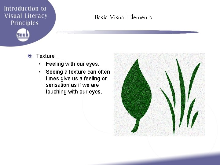 Basic Visual Elements Texture • Feeling with our eyes. • Seeing a texture can