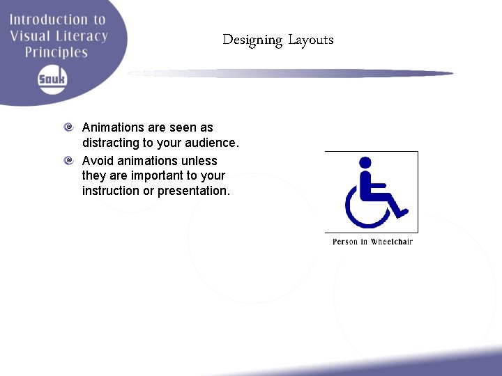 Designing Layouts Animations are seen as distracting to your audience. Avoid animations unless they