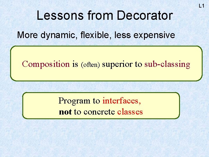 Lessons from Decorator More dynamic, flexible, less expensive Composition is (often) superior to sub-classing