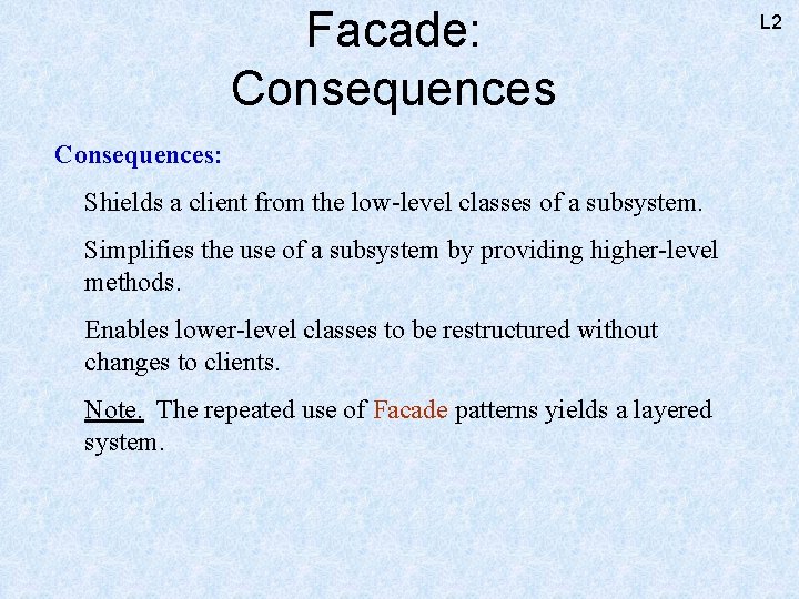 Facade: Consequences: Shields a client from the low-level classes of a subsystem. Simplifies the