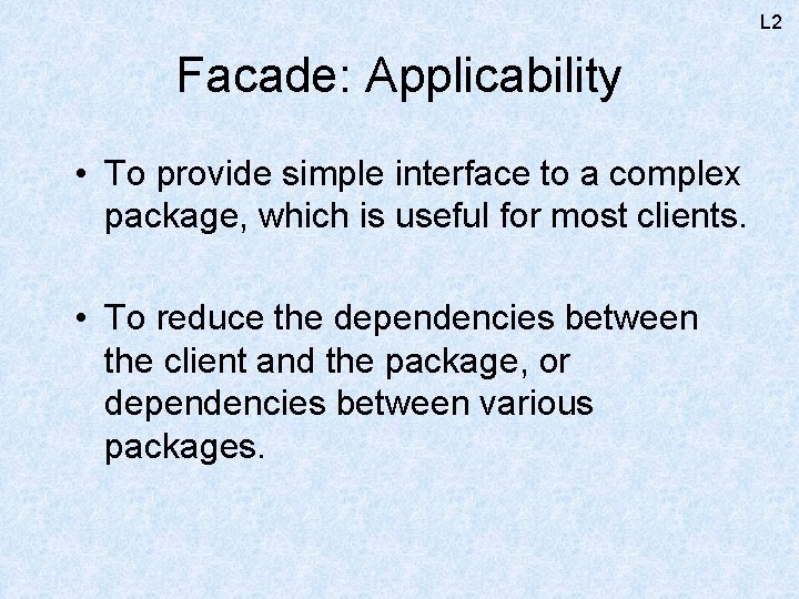 L 2 Facade: Applicability • To provide simple interface to a complex package, which