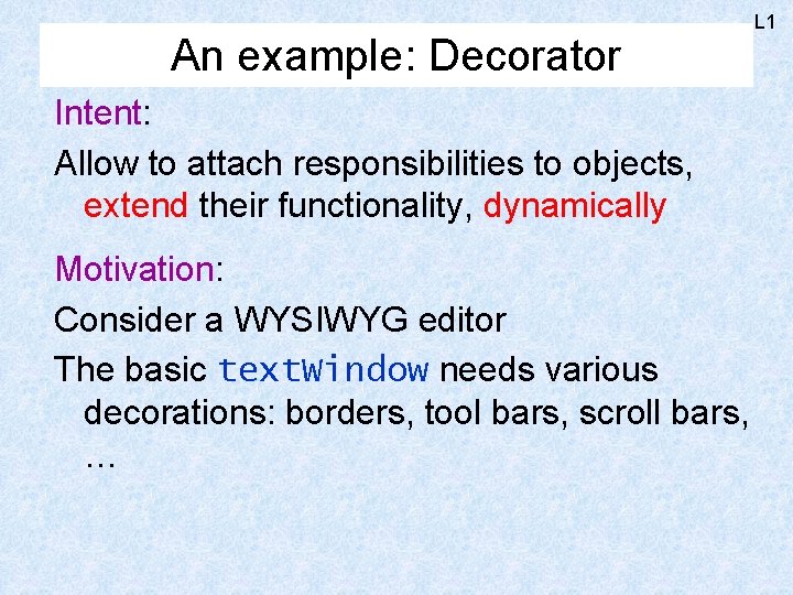 An example: Decorator Intent: Allow to attach responsibilities to objects, extend their functionality, dynamically