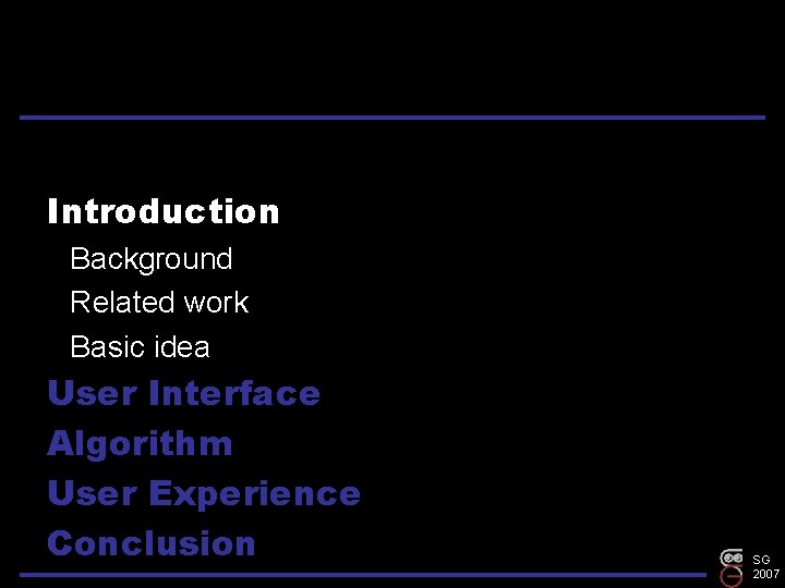 Introduction Background Related work Basic idea User Interface Algorithm User Experience Conclusion SG 2007