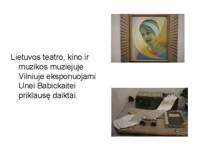 Lietuvos teatro, kino ir muzikos muziejuje Vilniuje eksponuojami Unei Babickaitei priklausę daiktai. 