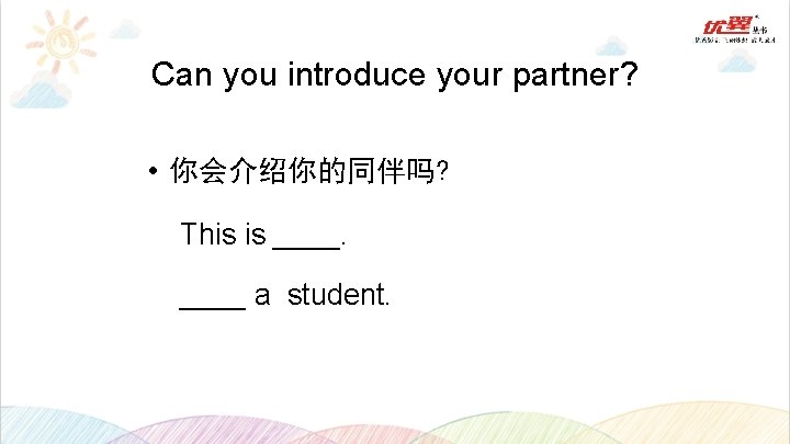 Can you introduce your partner? • 你会介绍你的同伴吗? This is ____ a student. 