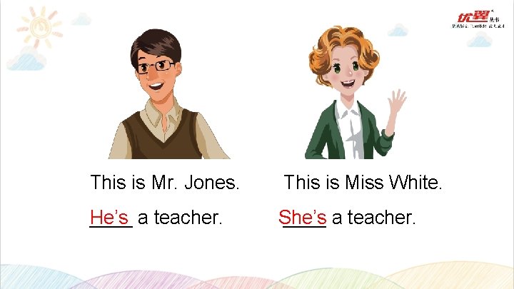 This is Mr. Jones. This is Miss White. ____ a teacher. He’s She’s ____