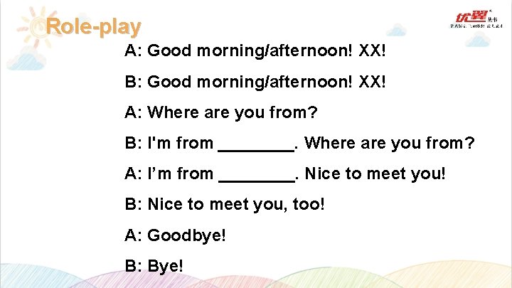 Role-play A: Good morning/afternoon! XX! B: Good morning/afternoon! XX! A: Where are you from?