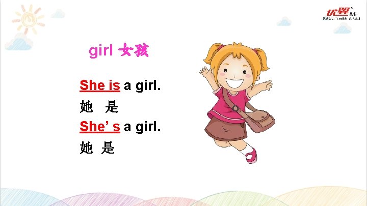 girl 女孩 She is a girl. 她 是 She’ s a girl. 她 是