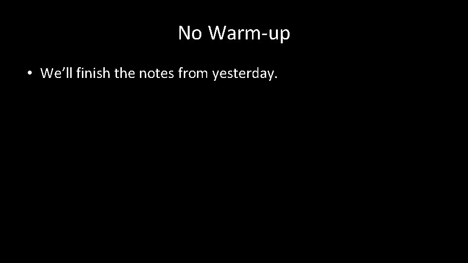 No Warm-up • We’ll finish the notes from yesterday. 