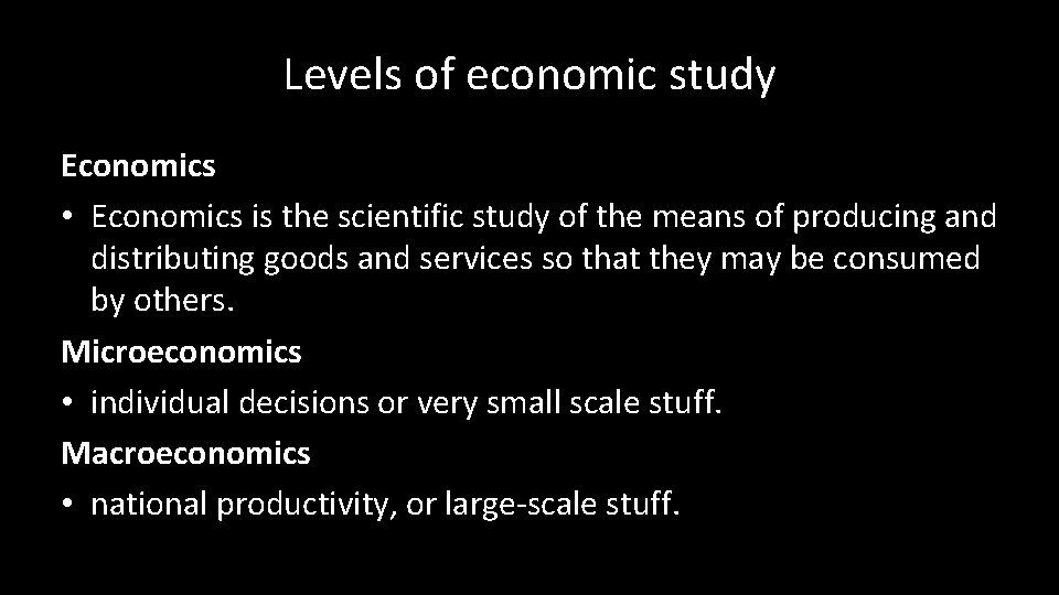 Levels of economic study Economics • Economics is the scientific study of the means