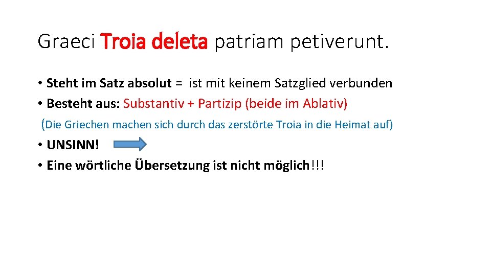 Graeci Troia deleta patriam petiverunt. • Steht im Satz absolut = ist mit keinem