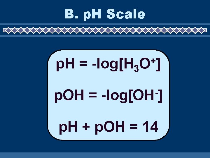 B. p. H Scale p. H = -log[H 3 p. OH = + O]