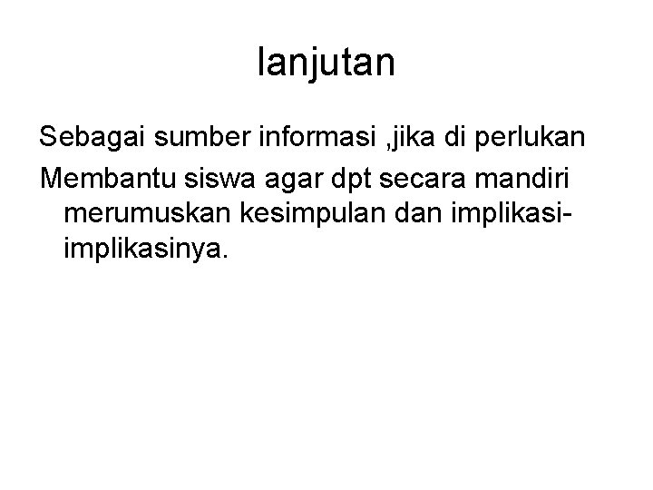 lanjutan Sebagai sumber informasi , jika di perlukan Membantu siswa agar dpt secara mandiri