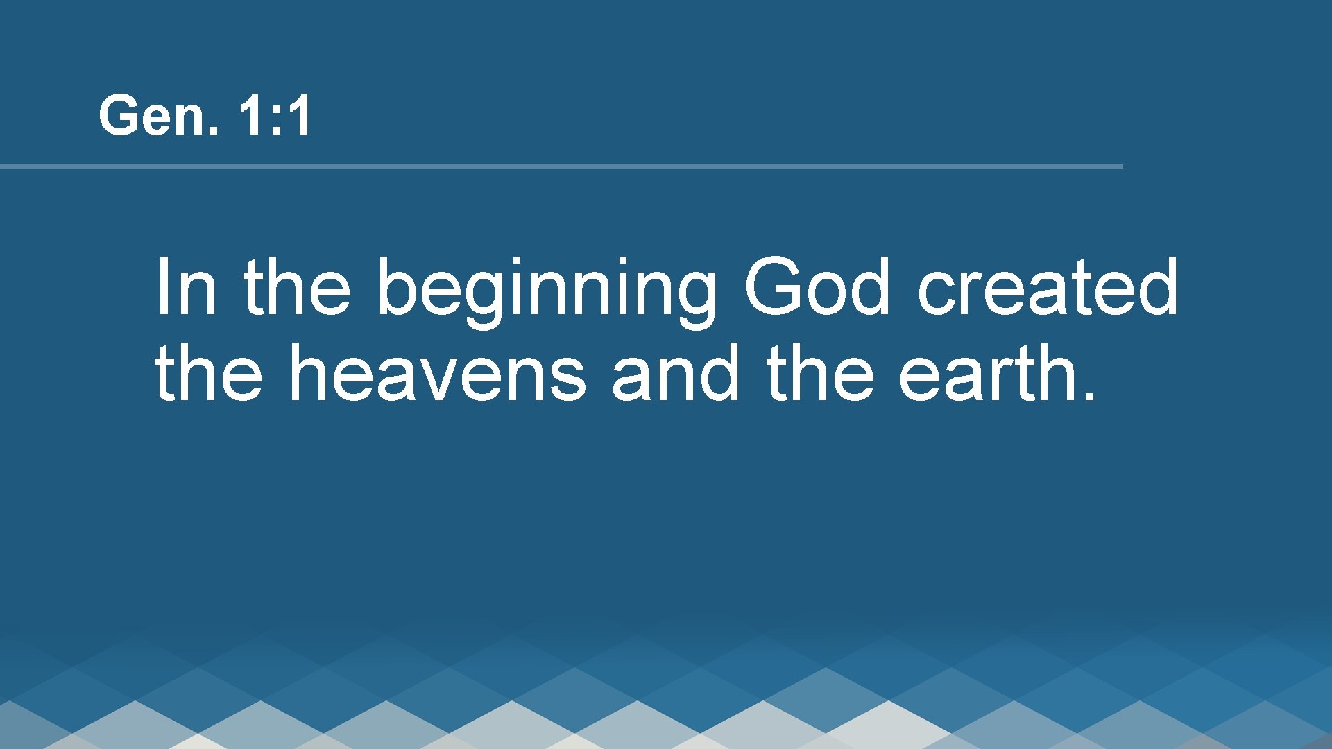 Gen. 1: 1 In the beginning God created the heavens and the earth. 