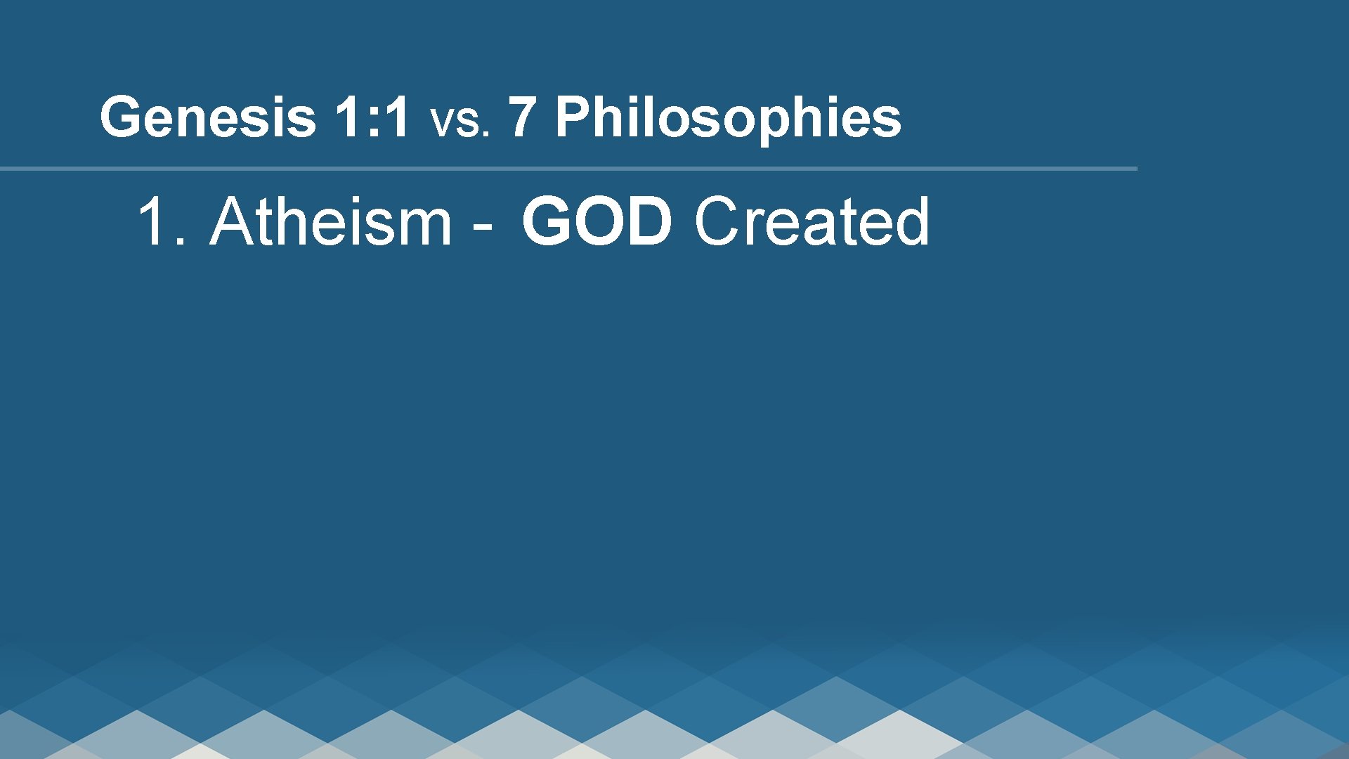 Genesis 1: 1 VS. 7 Philosophies 1. Atheism - GOD Created 