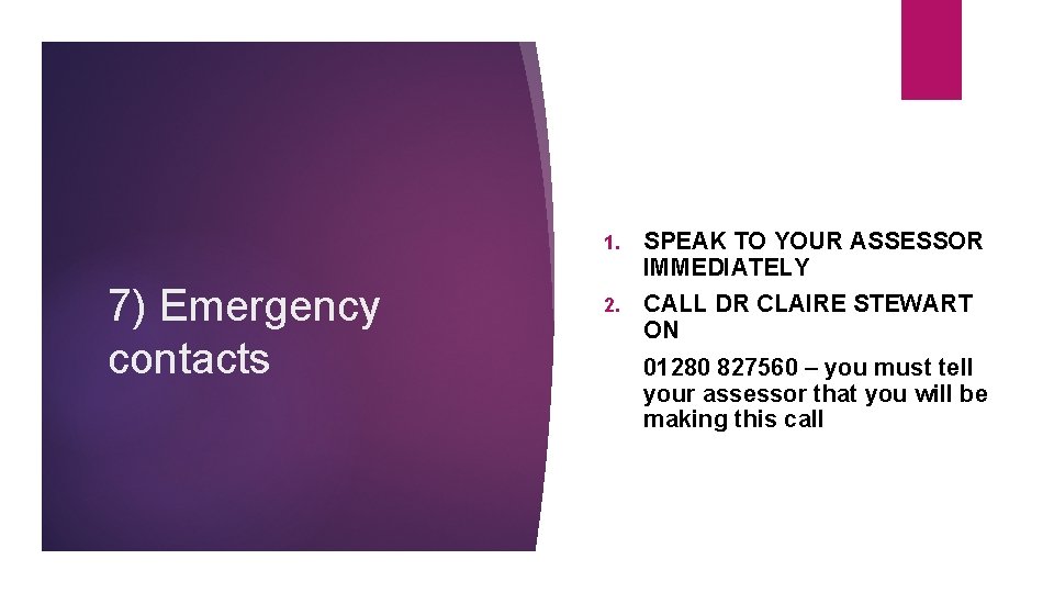 7) Emergency contacts 1. SPEAK TO YOUR ASSESSOR IMMEDIATELY 2. CALL DR CLAIRE STEWART