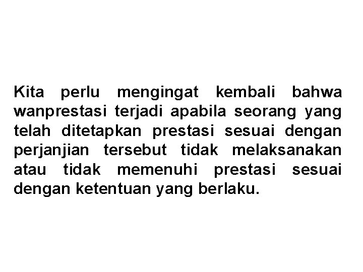 Kita perlu mengingat kembali bahwa wanprestasi terjadi apabila seorang yang telah ditetapkan prestasi sesuai