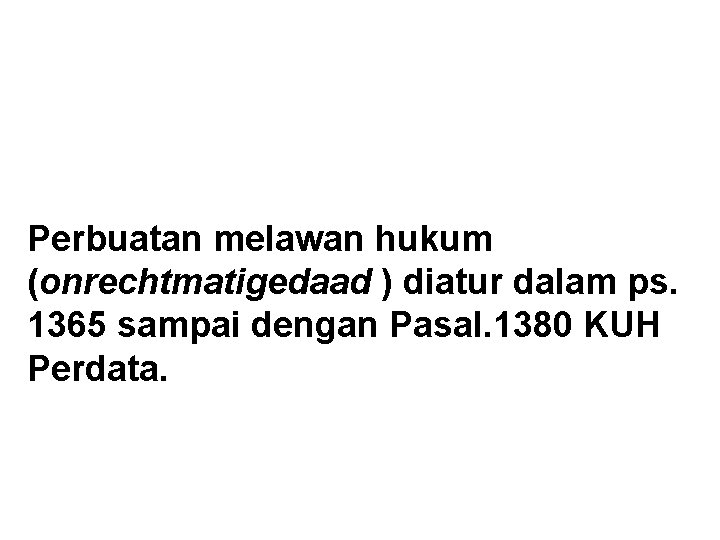Perbuatan melawan hukum (onrechtmatigedaad ) diatur dalam ps. 1365 sampai dengan Pasal. 1380 KUH