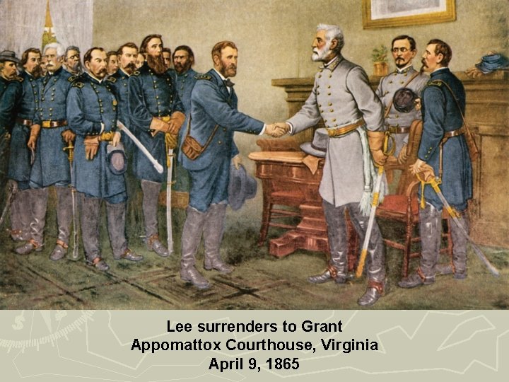 Lee surrenders to Grant Appomattox Courthouse, Virginia April 9, 1865 