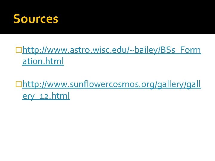 Sources �http: //www. astro. wisc. edu/~bailey/BSs_Form ation. html �http: //www. sunflowercosmos. org/gallery/gall ery_12. html