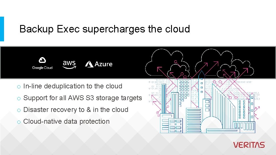 Backup Exec supercharges the cloud o In-line deduplication to the cloud o Support for