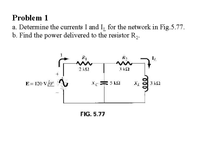 Problem 1 a. Determine the currents I and IL for the network in Fig.