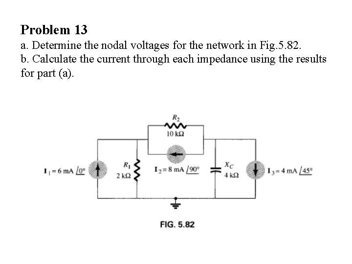 Problem 13 a. Determine the nodal voltages for the network in Fig. 5. 82.