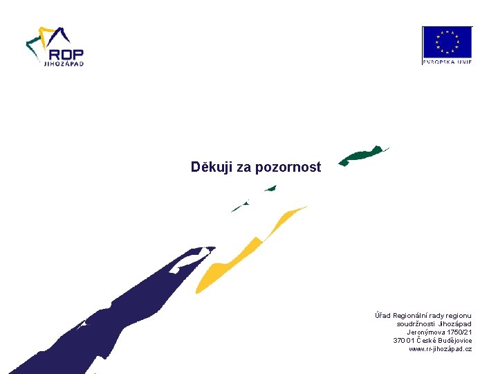 Děkuji za pozornost Úřad Regionální rady regionu soudržnosti Jihozápad Jeronýmova 1750/21 370 01 České
