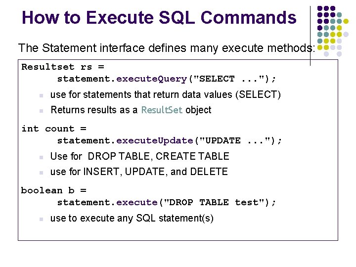 How to Execute SQL Commands The Statement interface defines many execute methods: Resultset rs