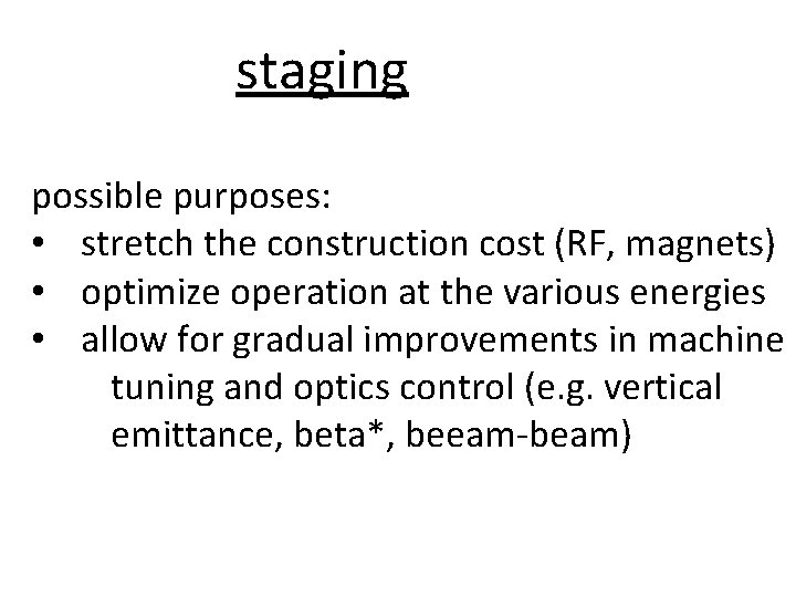 staging possible purposes: • stretch the construction cost (RF, magnets) • optimize operation at