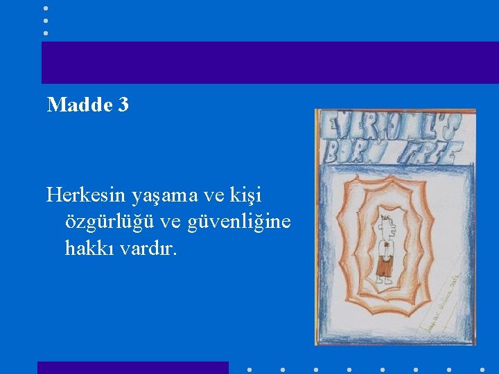 Madde 3 Herkesin yaşama ve kişi özgürlüğü ve güvenliğine hakkı vardır. 