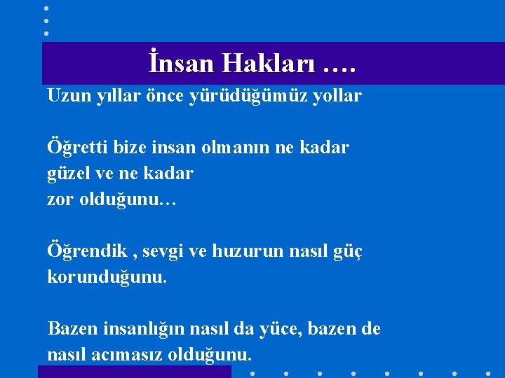 İnsan Hakları …. Uzun yıllar önce yürüdüğümüz yollar Öğretti bize insan olmanın ne kadar