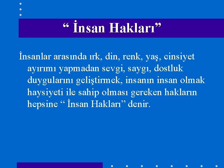 “ İnsan Hakları” İnsanlar arasında ırk, din, renk, yaş, cinsiyet ayırımı yapmadan sevgi, saygı,