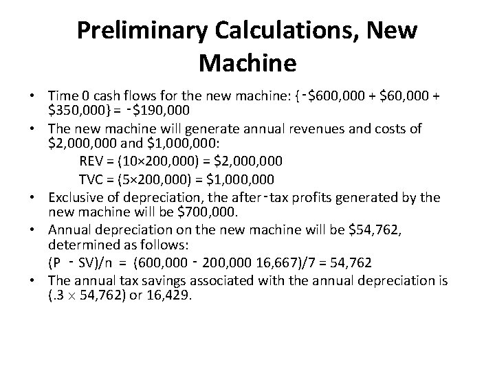 Preliminary Calculations, New Machine • Time 0 cash flows for the new machine: {‑$600,