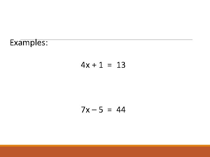 Examples: 4 x + 1 = 13 7 x – 5 = 44 