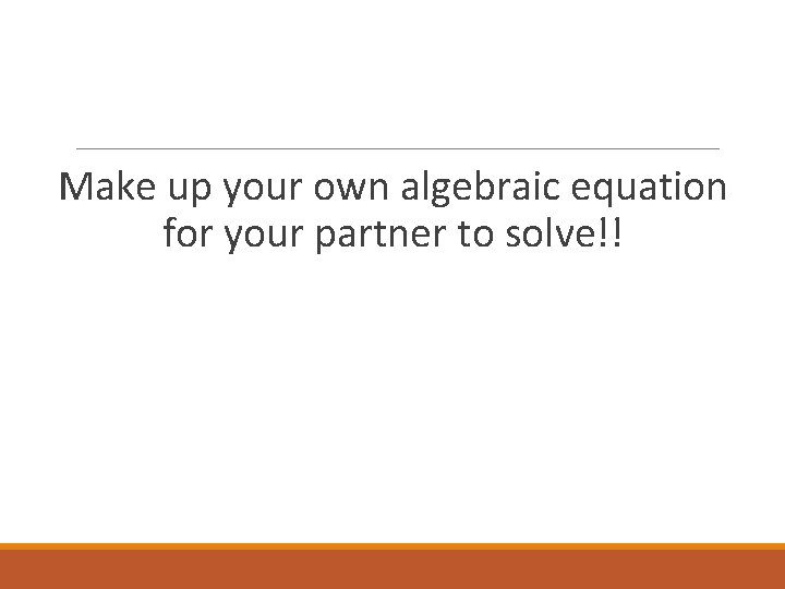 Make up your own algebraic equation for your partner to solve!! 