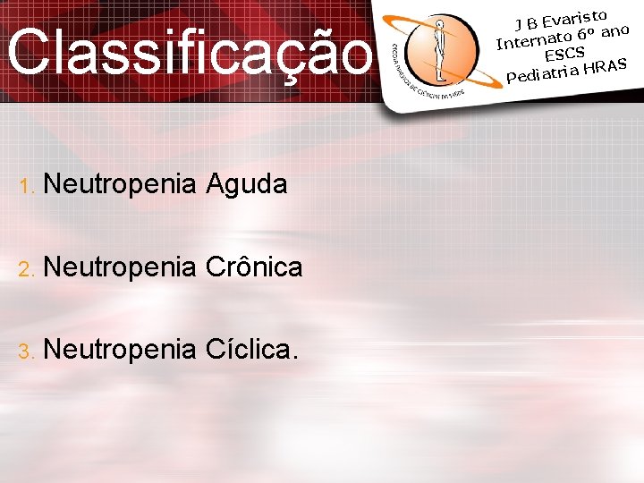 Classificação 1. Neutropenia Aguda 2. Neutropenia Crônica 3. Neutropenia Cíclica. isto J B Evar Classificação 1. Neutropenia Aguda 2. Neutropenia Crônica 3. Neutropenia Cíclica. isto J B Evar